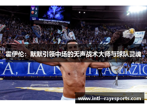 霍伊伦：默默引领中场的无声战术大师与球队灵魂