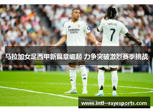 马拉加女足西甲新篇章崛起 力争突破激烈赛季挑战